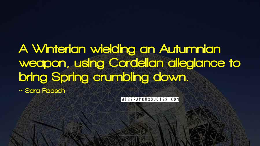 Sara Raasch Quotes: A Winterian wielding an Autumnian weapon, using Cordellan allegiance to bring Spring crumbling down.