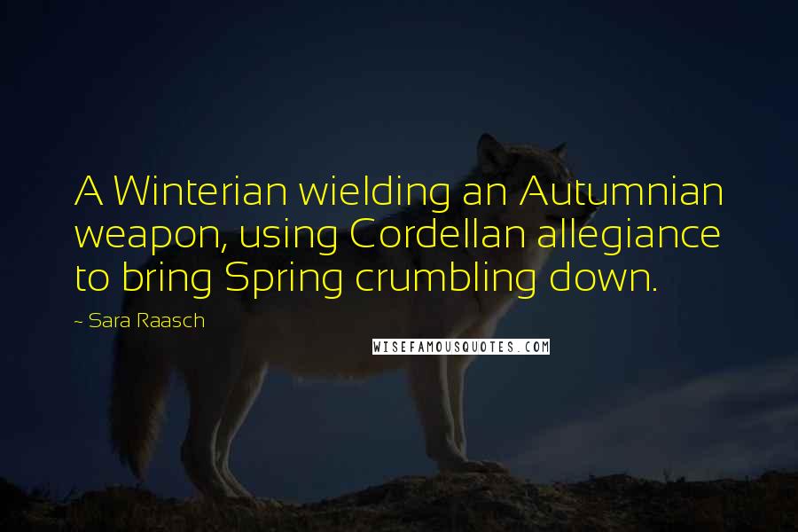 Sara Raasch Quotes: A Winterian wielding an Autumnian weapon, using Cordellan allegiance to bring Spring crumbling down.
