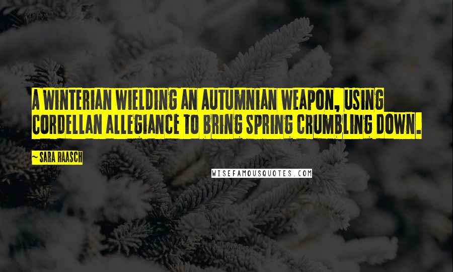 Sara Raasch Quotes: A Winterian wielding an Autumnian weapon, using Cordellan allegiance to bring Spring crumbling down.