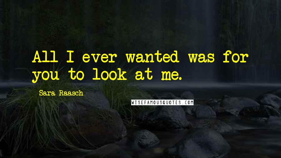 Sara Raasch Quotes: All I ever wanted was for you to look at me.