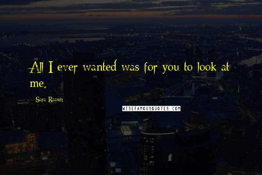 Sara Raasch Quotes: All I ever wanted was for you to look at me.