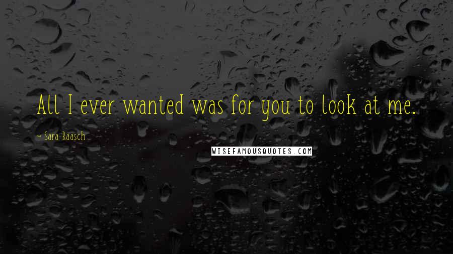 Sara Raasch Quotes: All I ever wanted was for you to look at me.