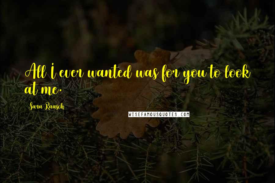Sara Raasch Quotes: All I ever wanted was for you to look at me.