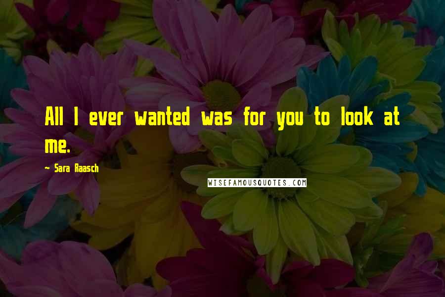 Sara Raasch Quotes: All I ever wanted was for you to look at me.