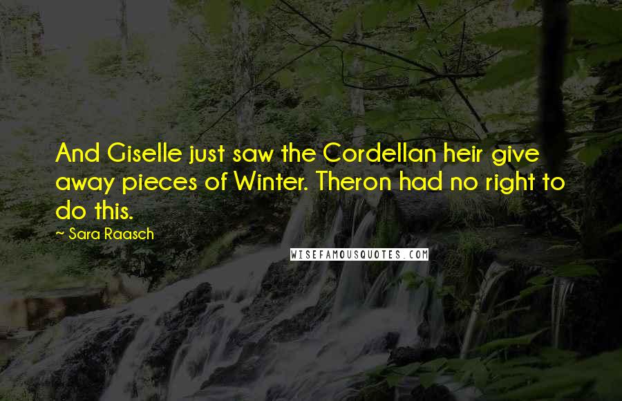 Sara Raasch Quotes: And Giselle just saw the Cordellan heir give away pieces of Winter. Theron had no right to do this.