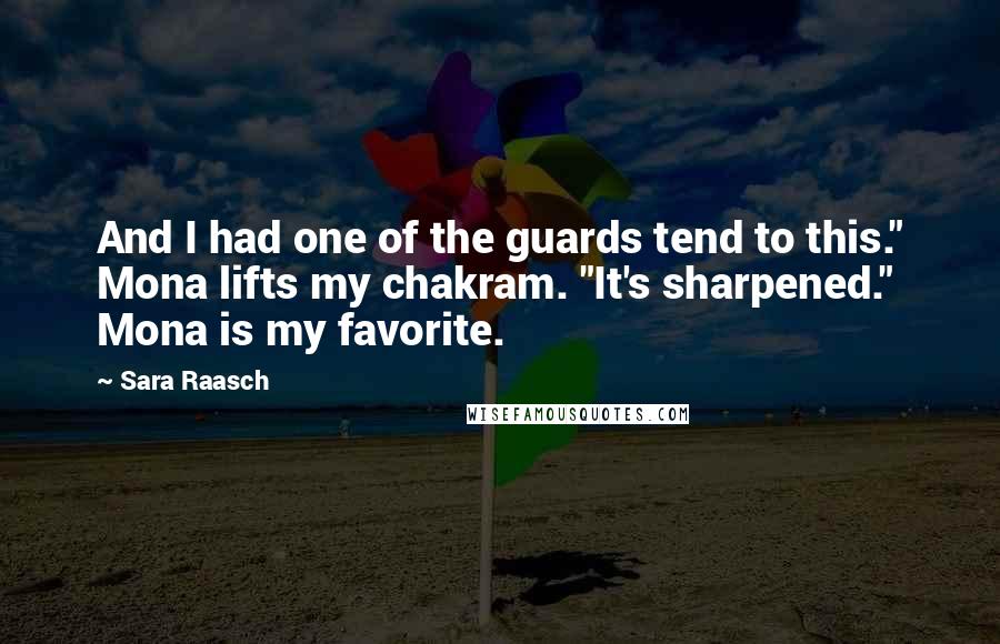 Sara Raasch Quotes: And I had one of the guards tend to this." Mona lifts my chakram. "It's sharpened." Mona is my favorite.