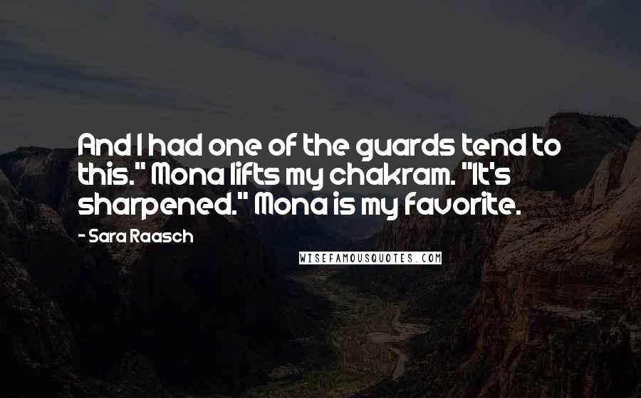 Sara Raasch Quotes: And I had one of the guards tend to this." Mona lifts my chakram. "It's sharpened." Mona is my favorite.
