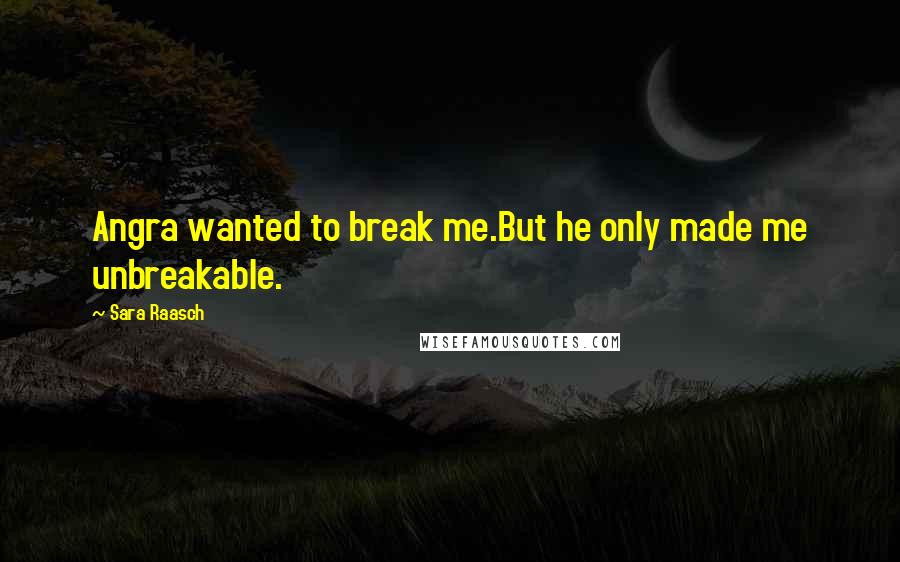 Sara Raasch Quotes: Angra wanted to break me.But he only made me unbreakable.