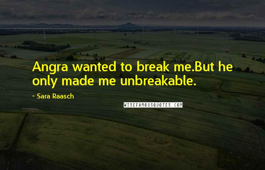 Sara Raasch Quotes: Angra wanted to break me.But he only made me unbreakable.