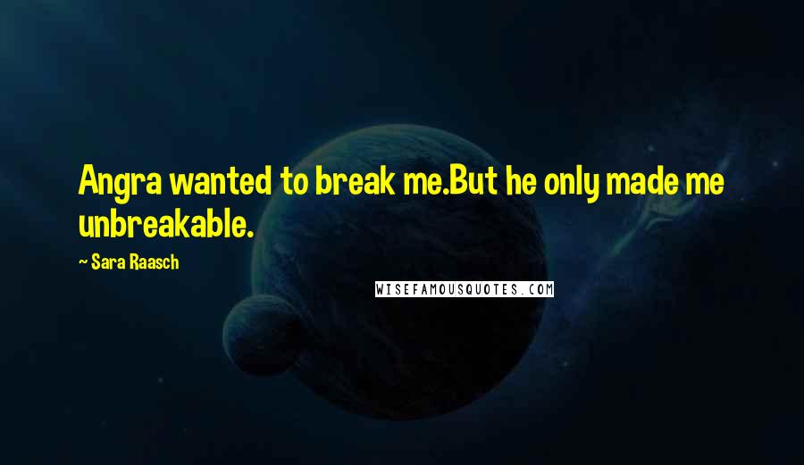 Sara Raasch Quotes: Angra wanted to break me.But he only made me unbreakable.