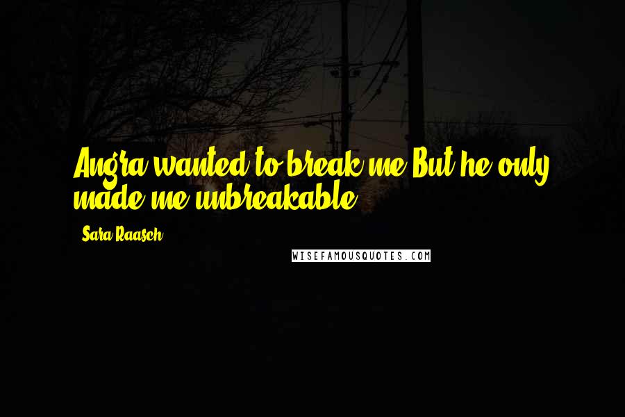 Sara Raasch Quotes: Angra wanted to break me.But he only made me unbreakable.