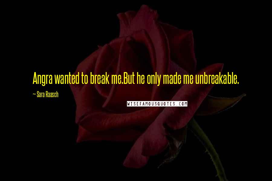 Sara Raasch Quotes: Angra wanted to break me.But he only made me unbreakable.
