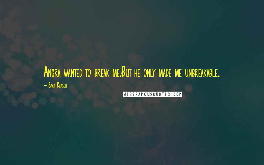 Sara Raasch Quotes: Angra wanted to break me.But he only made me unbreakable.