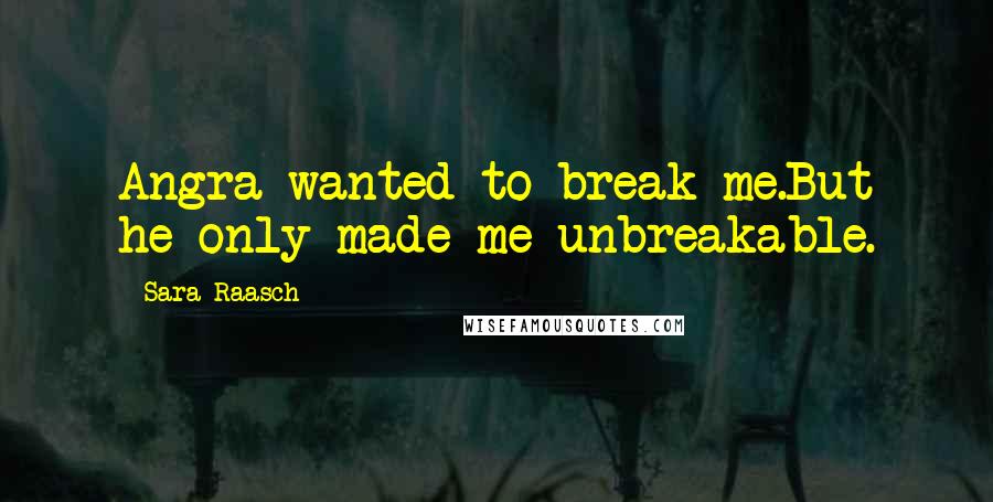 Sara Raasch Quotes: Angra wanted to break me.But he only made me unbreakable.