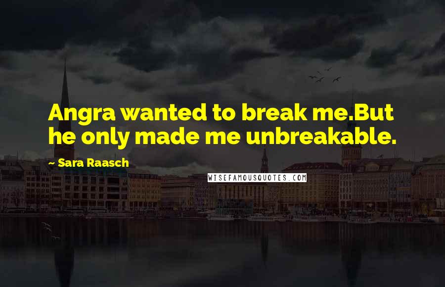 Sara Raasch Quotes: Angra wanted to break me.But he only made me unbreakable.