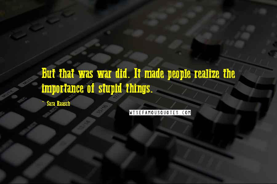Sara Raasch Quotes: But that was war did. It made people realize the importance of stupid things.