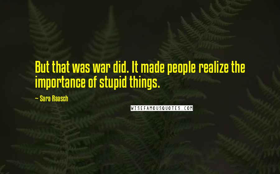 Sara Raasch Quotes: But that was war did. It made people realize the importance of stupid things.