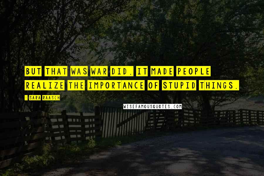 Sara Raasch Quotes: But that was war did. It made people realize the importance of stupid things.