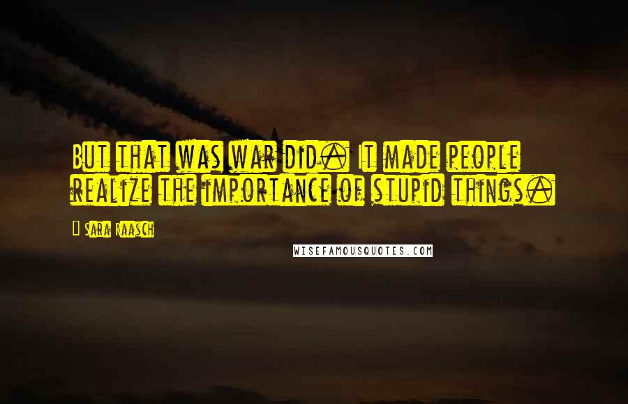 Sara Raasch Quotes: But that was war did. It made people realize the importance of stupid things.