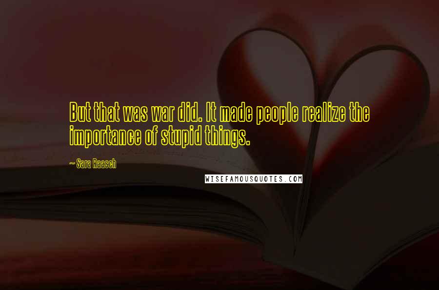 Sara Raasch Quotes: But that was war did. It made people realize the importance of stupid things.