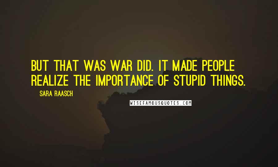 Sara Raasch Quotes: But that was war did. It made people realize the importance of stupid things.