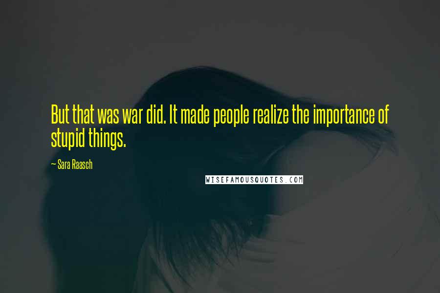 Sara Raasch Quotes: But that was war did. It made people realize the importance of stupid things.