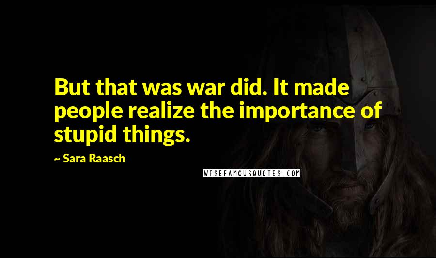 Sara Raasch Quotes: But that was war did. It made people realize the importance of stupid things.
