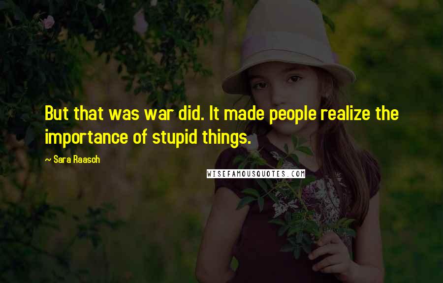 Sara Raasch Quotes: But that was war did. It made people realize the importance of stupid things.