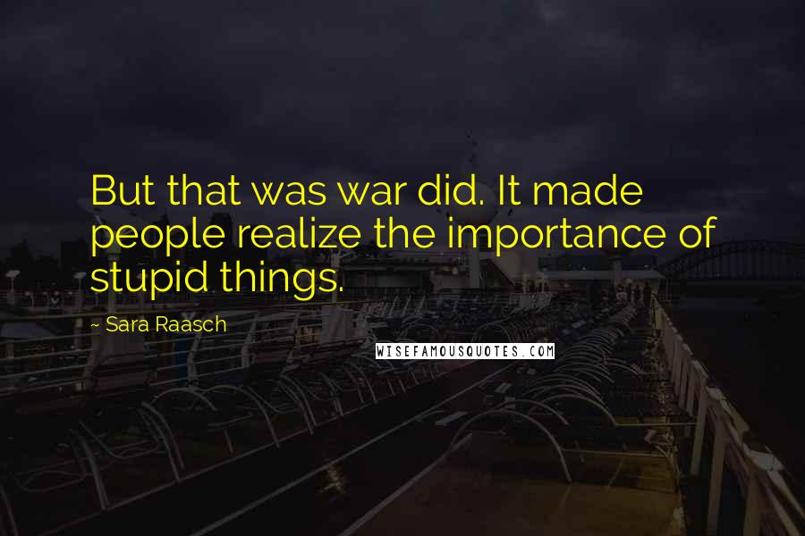 Sara Raasch Quotes: But that was war did. It made people realize the importance of stupid things.