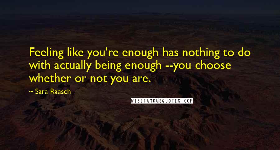Sara Raasch Quotes: Feeling like you're enough has nothing to do with actually being enough --you choose whether or not you are.