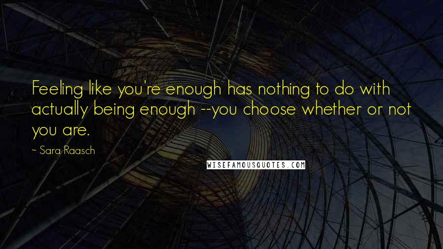 Sara Raasch Quotes: Feeling like you're enough has nothing to do with actually being enough --you choose whether or not you are.