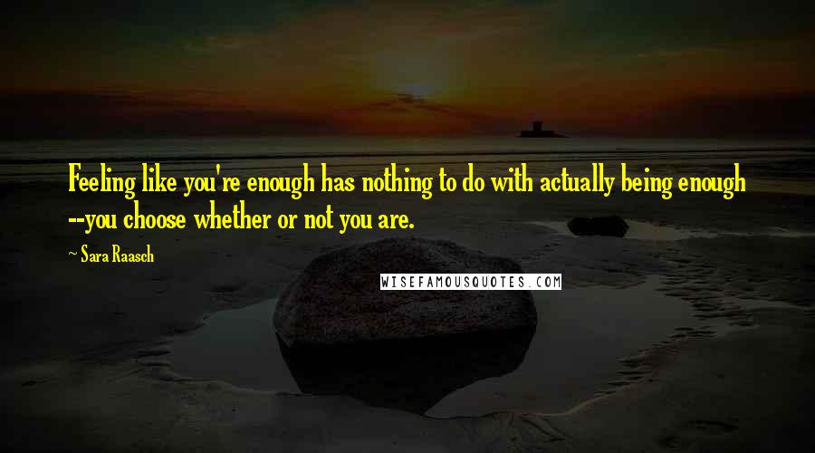 Sara Raasch Quotes: Feeling like you're enough has nothing to do with actually being enough --you choose whether or not you are.
