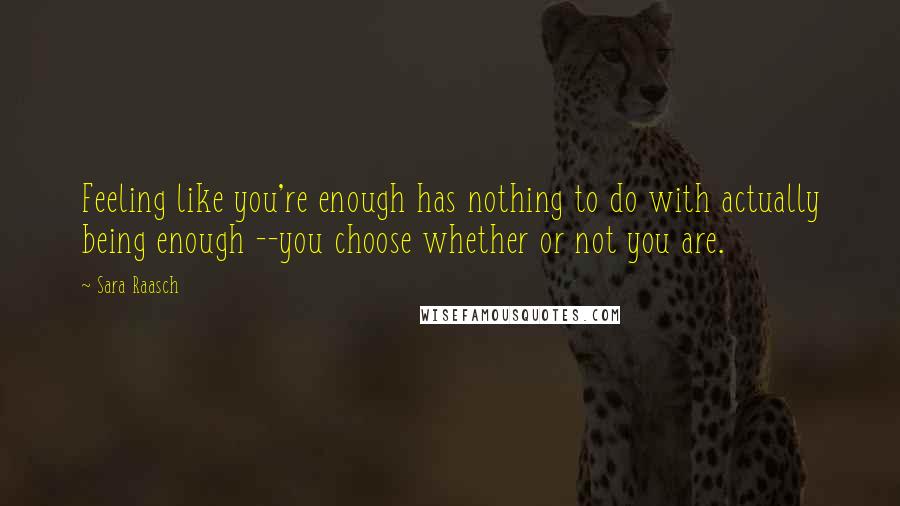 Sara Raasch Quotes: Feeling like you're enough has nothing to do with actually being enough --you choose whether or not you are.