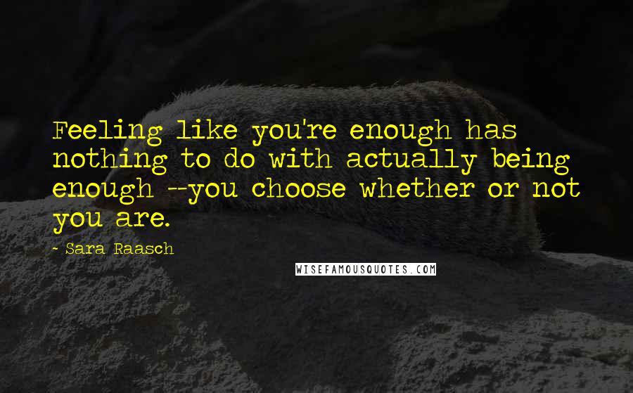 Sara Raasch Quotes: Feeling like you're enough has nothing to do with actually being enough --you choose whether or not you are.