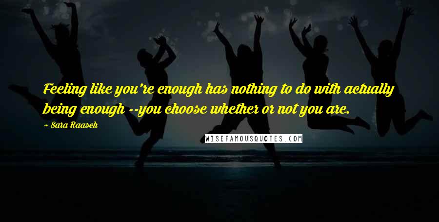 Sara Raasch Quotes: Feeling like you're enough has nothing to do with actually being enough --you choose whether or not you are.