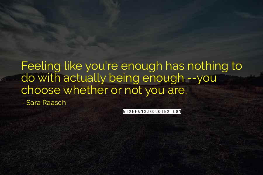 Sara Raasch Quotes: Feeling like you're enough has nothing to do with actually being enough --you choose whether or not you are.