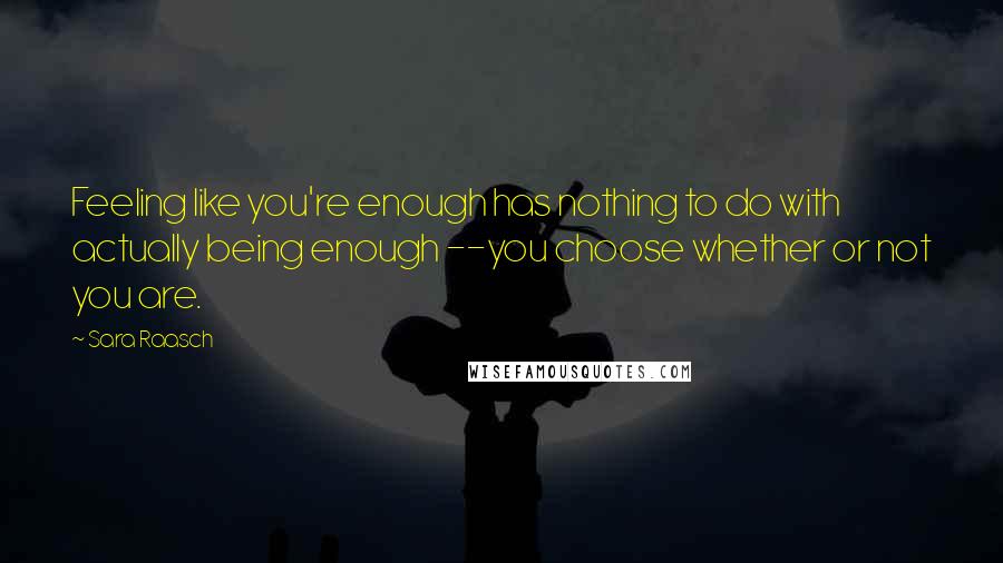 Sara Raasch Quotes: Feeling like you're enough has nothing to do with actually being enough --you choose whether or not you are.