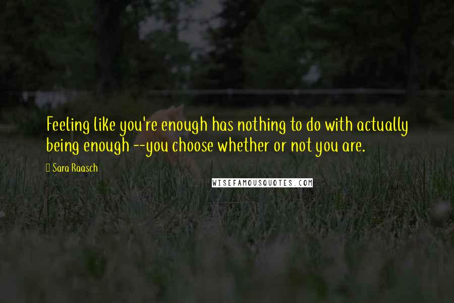 Sara Raasch Quotes: Feeling like you're enough has nothing to do with actually being enough --you choose whether or not you are.