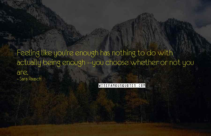 Sara Raasch Quotes: Feeling like you're enough has nothing to do with actually being enough --you choose whether or not you are.