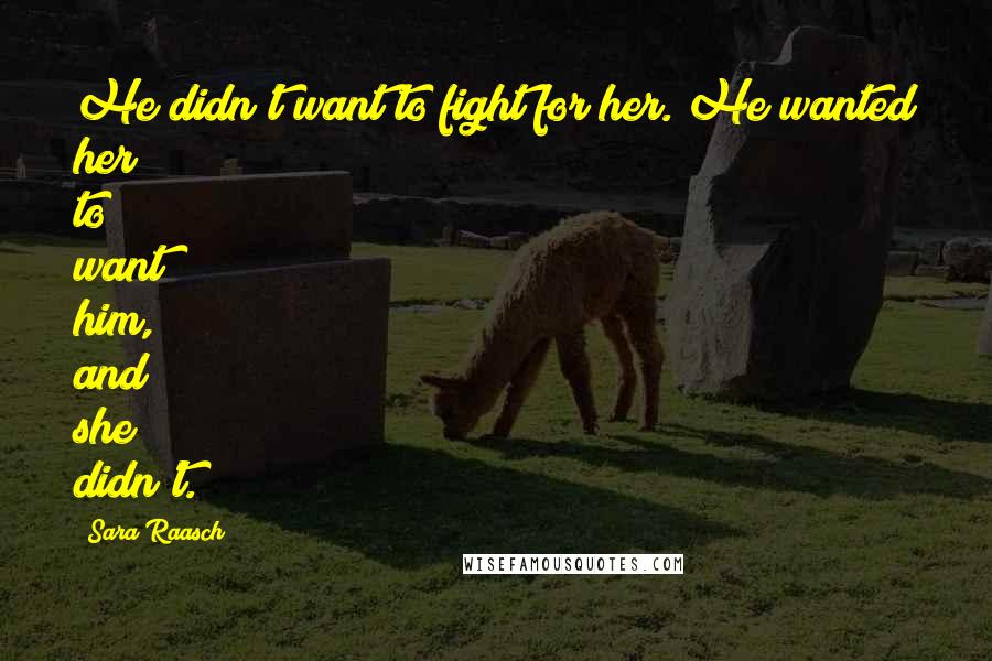 Sara Raasch Quotes: He didn't want to fight for her. He wanted her to want him, and she didn't.