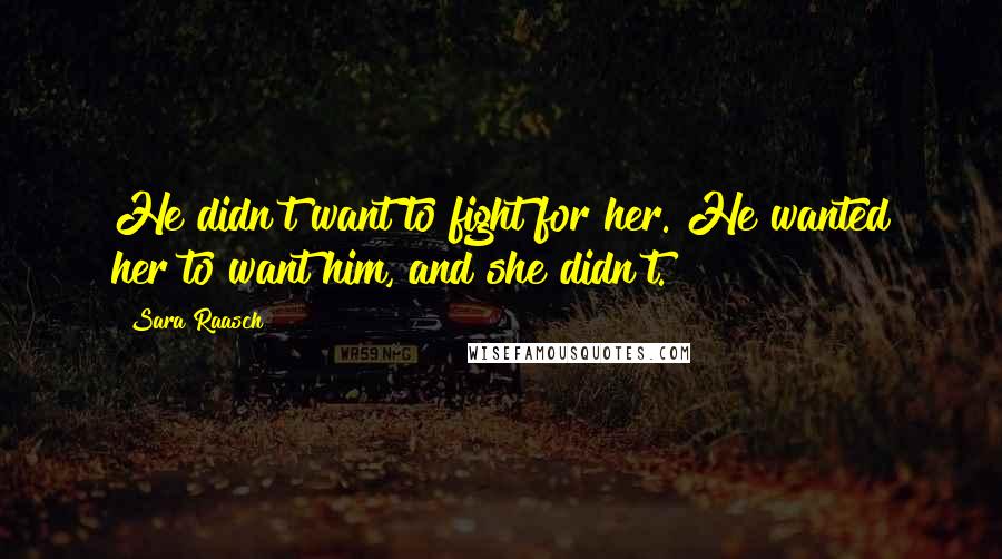 Sara Raasch Quotes: He didn't want to fight for her. He wanted her to want him, and she didn't.