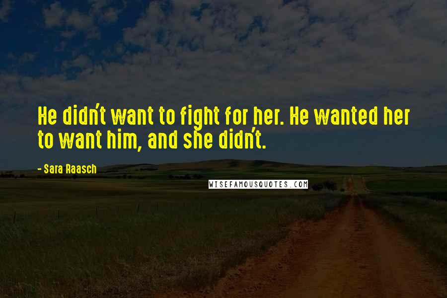 Sara Raasch Quotes: He didn't want to fight for her. He wanted her to want him, and she didn't.