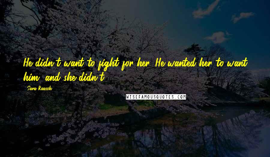 Sara Raasch Quotes: He didn't want to fight for her. He wanted her to want him, and she didn't.