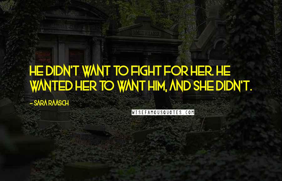 Sara Raasch Quotes: He didn't want to fight for her. He wanted her to want him, and she didn't.