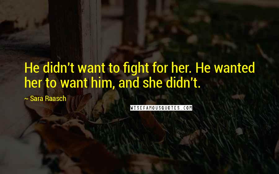 Sara Raasch Quotes: He didn't want to fight for her. He wanted her to want him, and she didn't.