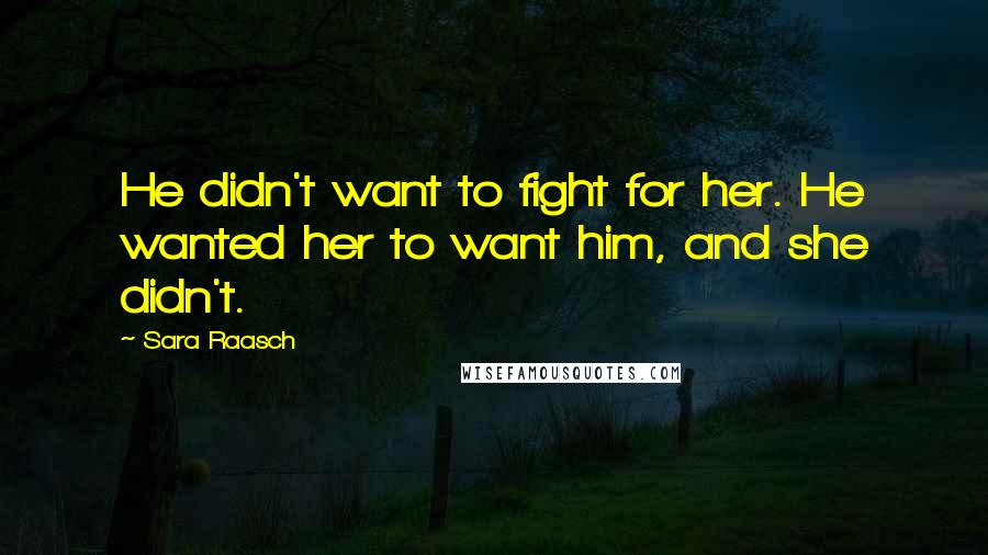 Sara Raasch Quotes: He didn't want to fight for her. He wanted her to want him, and she didn't.