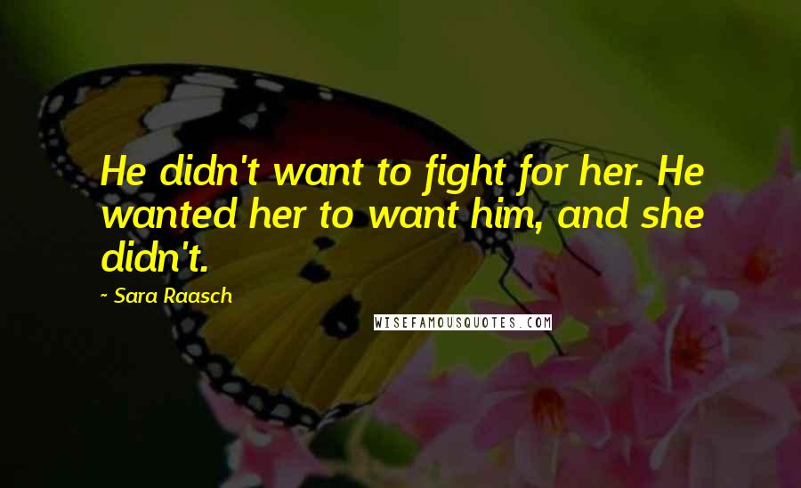 Sara Raasch Quotes: He didn't want to fight for her. He wanted her to want him, and she didn't.