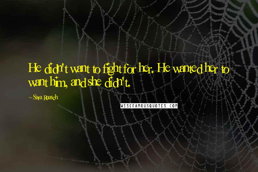 Sara Raasch Quotes: He didn't want to fight for her. He wanted her to want him, and she didn't.
