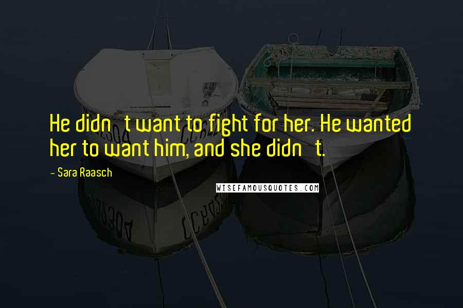 Sara Raasch Quotes: He didn't want to fight for her. He wanted her to want him, and she didn't.