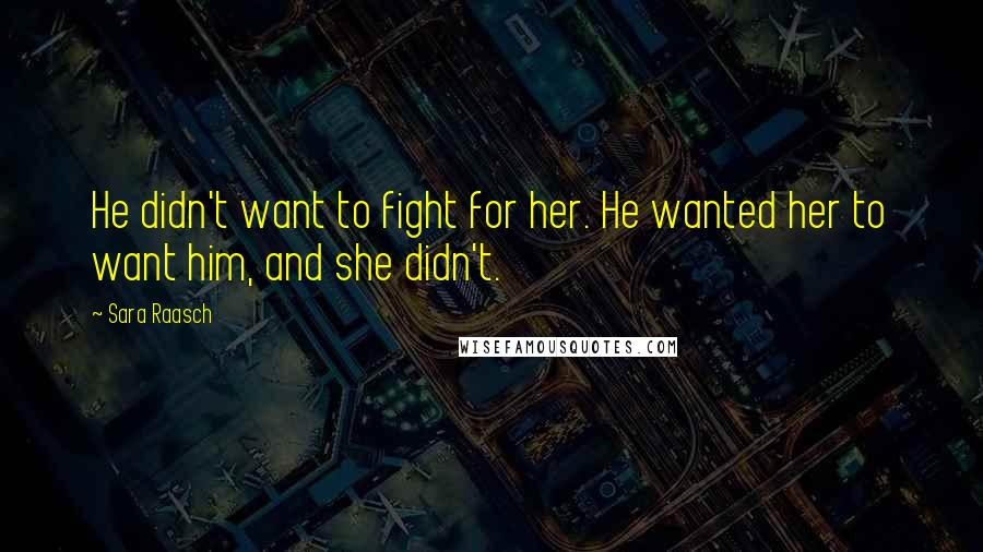 Sara Raasch Quotes: He didn't want to fight for her. He wanted her to want him, and she didn't.